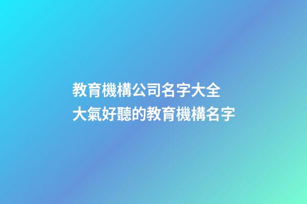 教育機構公司名字大全 大氣好聽的教育機構名字